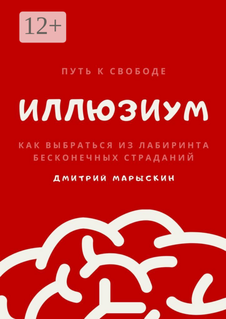 ИллюзиУм. Как выбраться из лабиринта бесконечных страданий, Дмитрий Марыскин