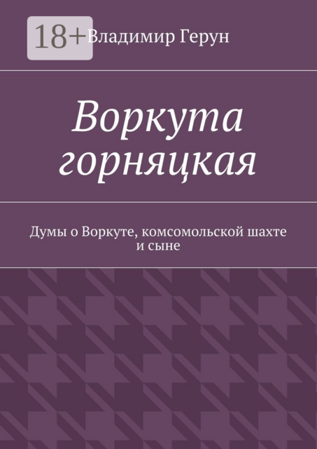 Воркута горняцкая. Думы о Воркуте, комсомольской шахте и сыне