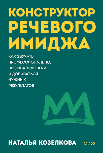 Конструктор речевого имиджа. Как звучать профессионально, вызывать доверие и добиваться нужных результатов