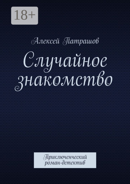 Случайное знакомство. Приключенческий роман-детектив, Алексей Патрашов