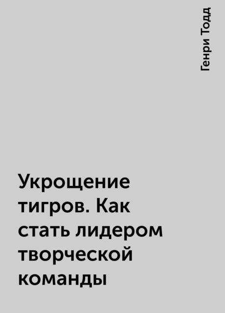 Укрощение тигров. Как стать лидером творческой команды