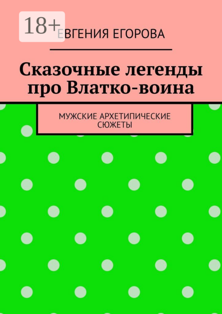 Сказочные легенды про Влатко-воина. Мужские архетипические сюжеты, Евгения Егорова