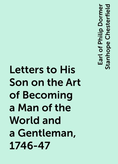 Letters to His Son on the Art of Becoming a Man of the World and a Gentleman, 1746-47
