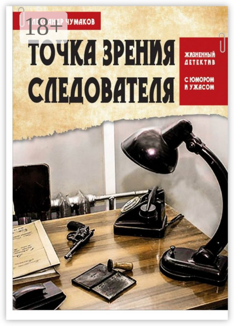 Точка зрения следователя. Жизненный детектив с юмором и ужасом, Александр Чумаков