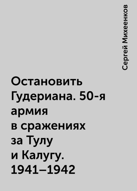 Остановить Гудериана. 50-я армия в сражениях за Тулу и Калугу. 1941–1942