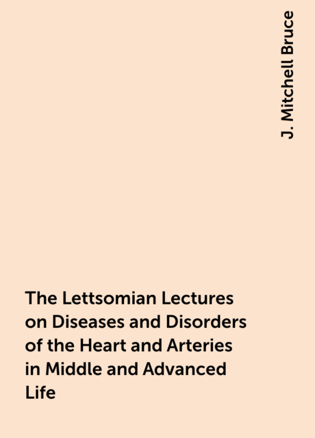 The Lettsomian Lectures on Diseases and Disorders of the Heart and Arteries in Middle and Advanced Life [1900–1901]