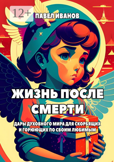 Жизнь после смерти. Дары духовного мира для скорбящих и горюющих по своим любимым