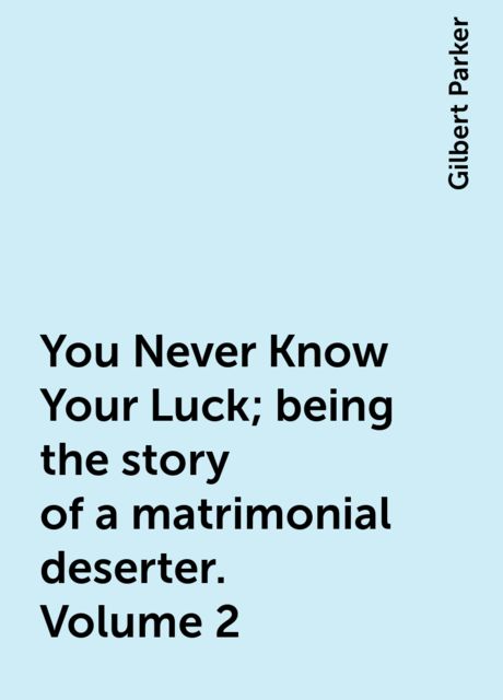 You Never Know Your Luck; being the story of a matrimonial deserter. Volume 2