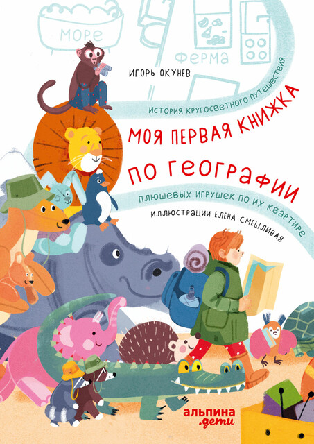 Моя первая книжка по географии: История кругосветного путешествия плюшевых игрушек по их квартире, Игорь Окунев