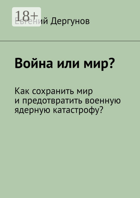 Война или мир?. Как сохранить мир и предотвратить военную ядерную катастрофу, Евгений Дергунов
