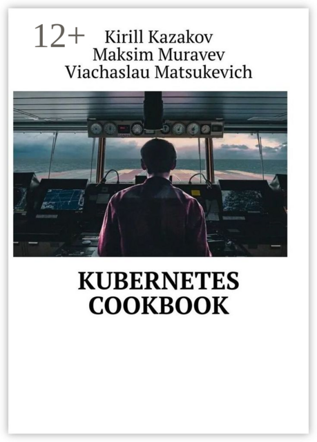 Kubernetes Cookbook, Kirill Kazakov, Maksim Muravev, Viachaslau Matsukevich