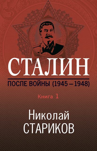 Сталин. После войны. Книга 1. 1945–1948, Николай Стариков