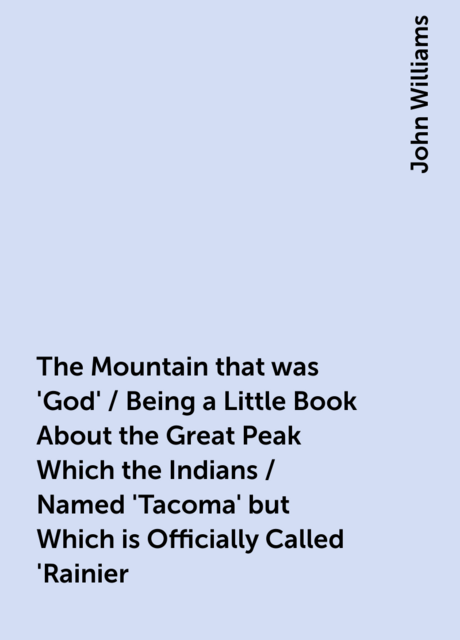 The Mountain that was 'God' / Being a Little Book About the Great Peak Which the Indians / Named 'Tacoma' but Which is Officially Called 'Rainier