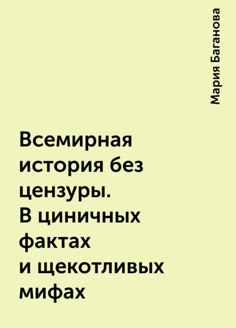 Всемирная история без цензуры. В циничных фактах и щекотливых мифах