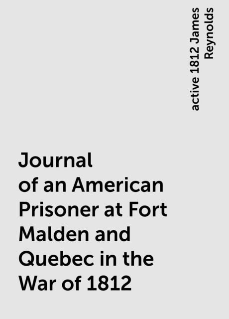 Journal of an American Prisoner at Fort Malden and Quebec in the War of 1812