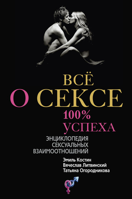 Все о сексе. 100% успеха: энциклопедия сексуальных взаимоотношений, Вячеслав Литвинский, Т.А. Огородникова, Э.Д. Костин
