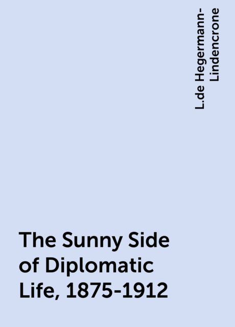 The Sunny Side of Diplomatic Life, 1875-1912