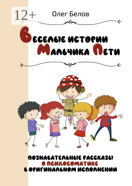 Весёлые истории Мальчика Пети. Познавательные истории о психосоматике в оригинальном исполнении, Олег Белов