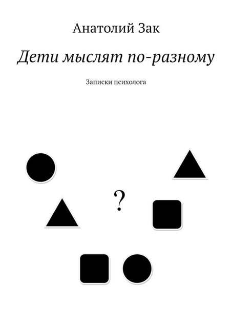 Дети мыслят по-разному. Записки психолога, Анатолий Зак