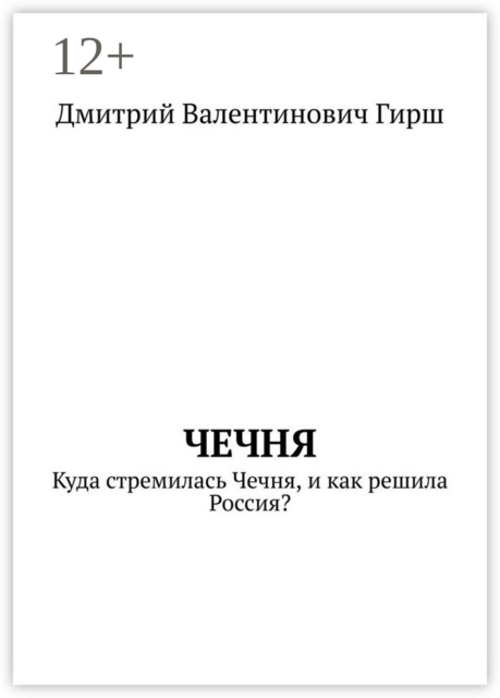 Чечня. Куда стремилась Чечня, и как решила Россия, Дмитрий Гирш