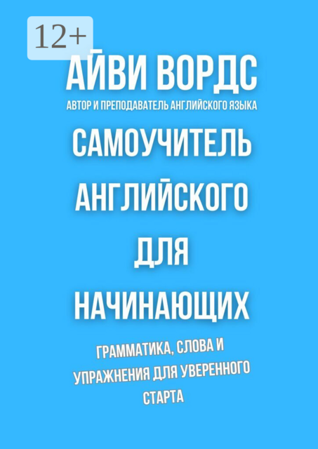 Самоучитель английского для начинающих. Грамматика, слова и упражнения для уверенного старта