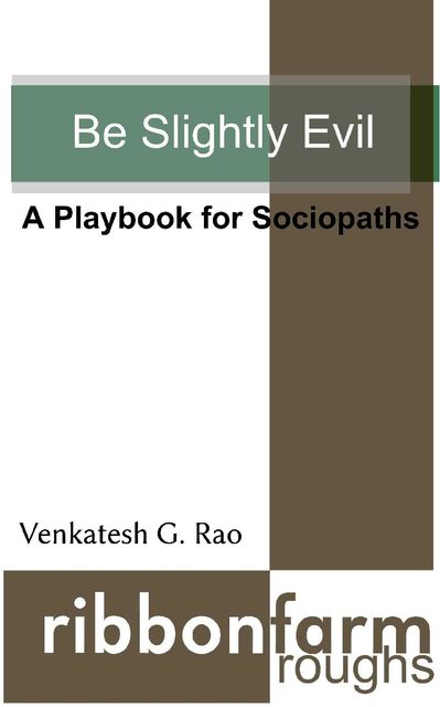 Be Slightly Evil: A Playbook for Sociopaths (Ribbonfarm Roughs 1)