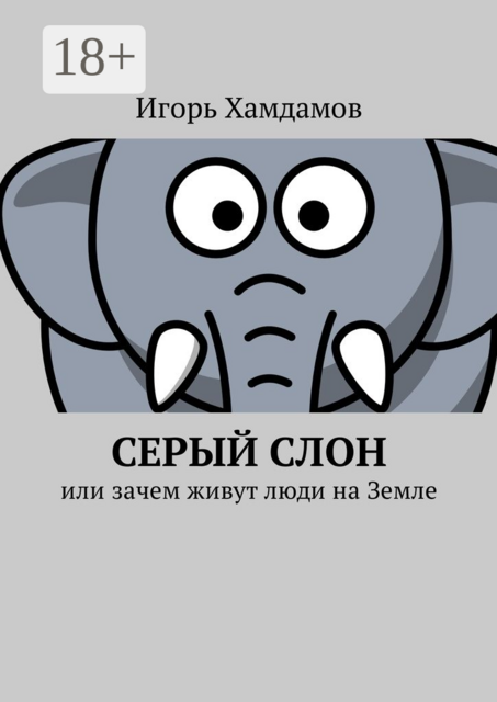 Серый слон. Или зачем живут люди на Земле, Игорь Хамдамов