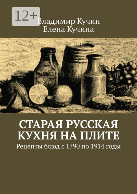 Старая русская кухня на плите. Рецепты блюд с 1790 по 1914 годы, Владимир Кучин, Елена Кучина