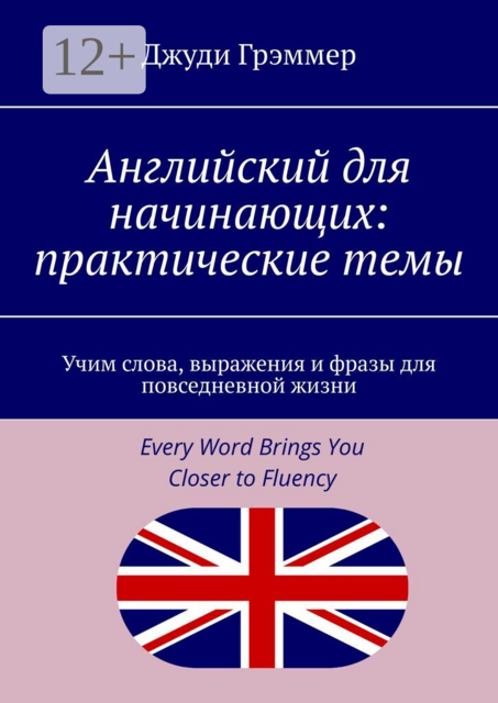 Английский для начинающих: практические темы. Учим слова, выражения и фразы для повседневной жизни