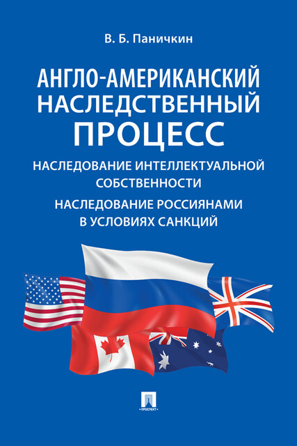 Англо-американский наследственный процесс. Наследование интеллектуальной собственности. Наследование россиянами в условиях санкций. Монография, В.Б. Паничкин