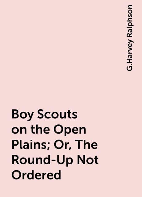 Boy Scouts on the Open Plains; Or, The Round-Up Not Ordered