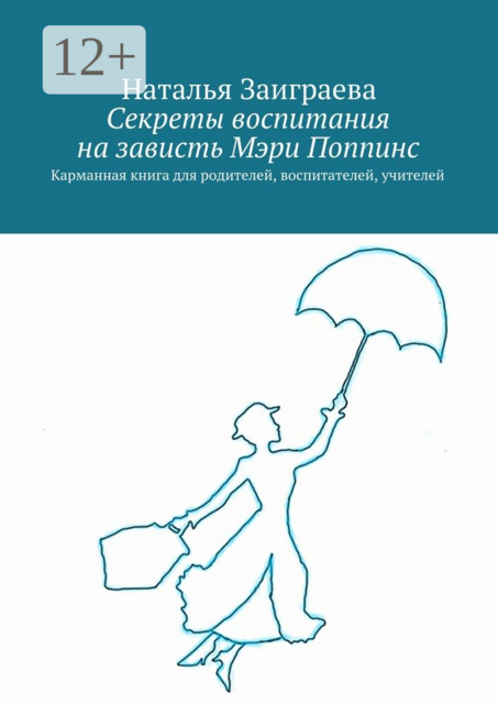 Секреты воспитания на зависть Мэри Поппинс. Карманная книга для родителей, воспитателей, учителей, Наталья Заиграева