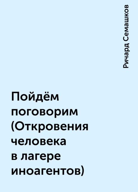 Пойдём поговорим (Откровения человека в лагере иноагентов)
