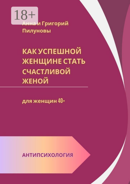Как успешной женщине стать счастливой женой. Антипсихология: для женщин 40