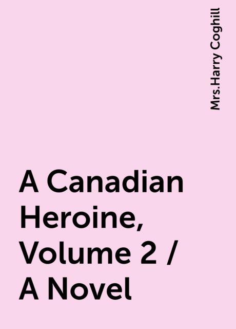 A Canadian Heroine, Volume 2 / A Novel