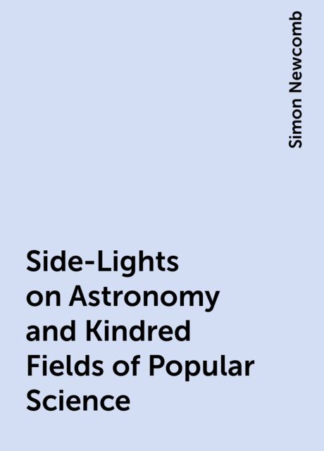 Side-Lights on Astronomy and Kindred Fields of Popular Science
