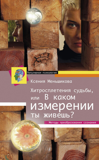 Хитросплетения судьбы, или В каком измерении ты живешь? Методы преобразования сознания, Ксения Меньшикова