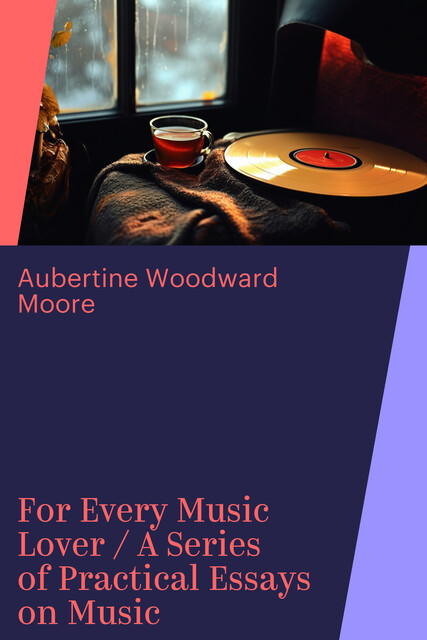 For Every Music Lover / A Series of Practical Essays on Music