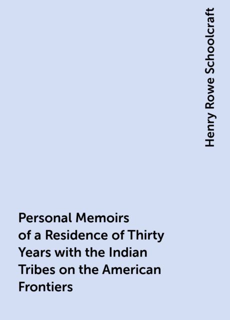 Personal Memoirs of a Residence of Thirty Years with the Indian Tribes on the American Frontiers