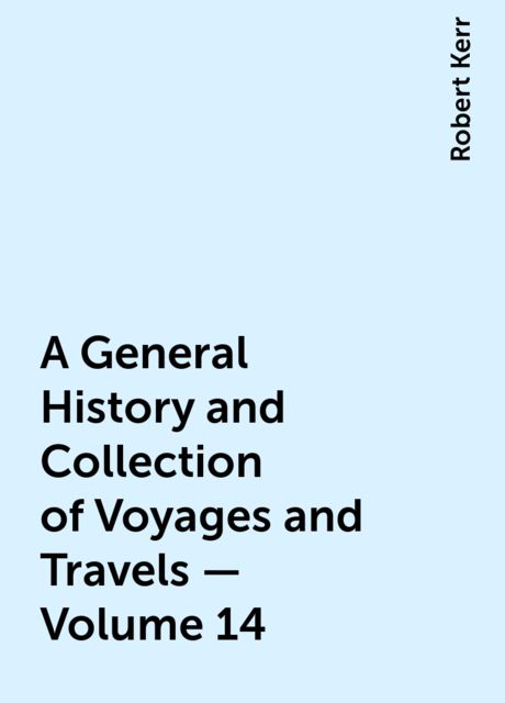 A General History and Collection of Voyages and Travels — Volume 14