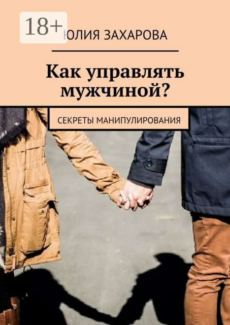 Как управлять мужчиной?. Секреты манипулирования, Юлия Захарова