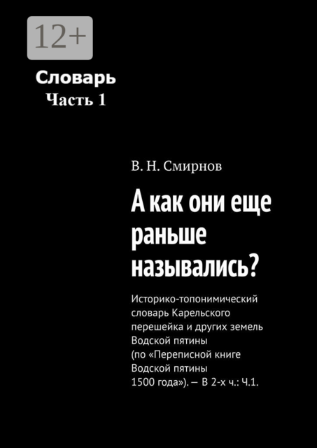 А как они еще раньше назывались?. Историко-топонимический словарь Карельского перешейка и других земель Водской пятины (по «Переписной книге Водской пятины 1500 года»). — В 2-х ч.: Ч.1
