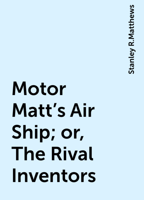 Motor Matt's Air Ship; or, The Rival Inventors
