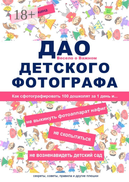 ДАО детского фотографа. Как сфотографировать 100 дошколят за 1 день и... не выкинуть фотоаппарат нафиг, не скопытиться, не возненавидеть детский сад, Инга Жилкина