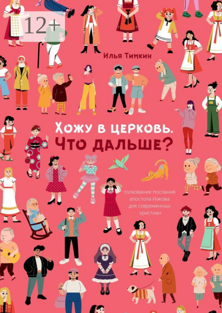 Хожу в церковь. Что дальше?. Толкование послания апостола Иакова для современных христиан, Илья Тимкин