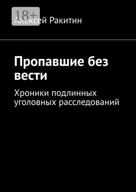 Пропавшие без вести. Хроники подлинных уголовных расследований, Алексей Ракитин
