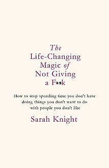 Life-Changing Magic of Not Giving a F**k, Sarah Knight