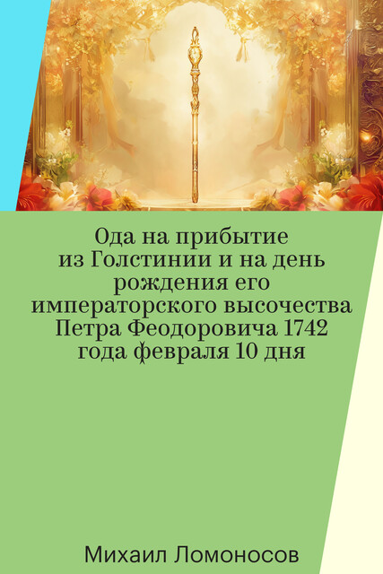 Ода на прибытие из Голстинии и на день рождения его императорского высочества Петра Феодоровича 1742 года февраля 10 дня