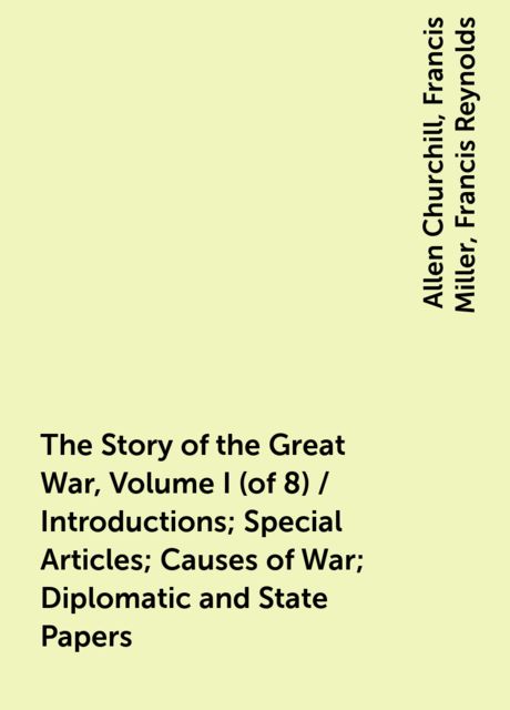The Story of the Great War, Volume I (of 8) / Introductions; Special Articles; Causes of War; Diplomatic and State Papers