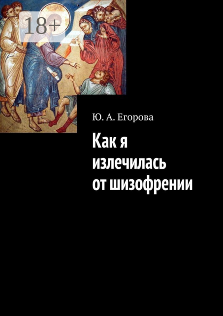 Как я излечилась от шизофрении, Ю.А. Егорова